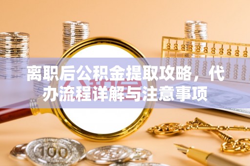博爱离职后公积金提取攻略，代办流程详解与注意事项