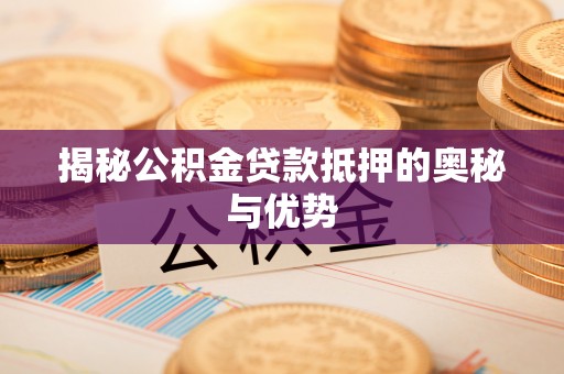 博爱揭秘公积金贷款抵押的奥秘与优势