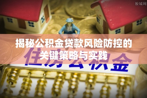 博爱揭秘公积金贷款风险防控的关键策略与实践