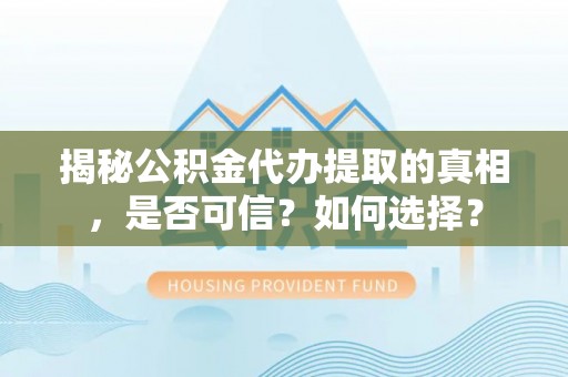 博爱揭秘公积金代办提取的真相，是否可信？如何选择？