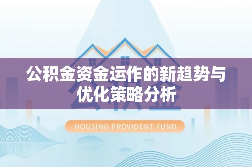 博爱公积金资金运作的新趋势与优化策略分析
