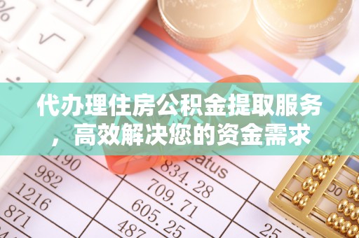 博爱代办理住房公积金提取服务，高效解决您的资金需求