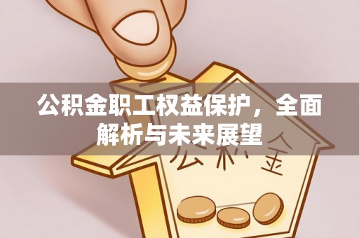 博爱公积金职工权益保护，全面解析与未来展望