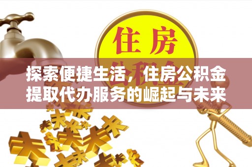博爱探索便捷生活，住房公积金提取代办服务的崛起与未来趋势