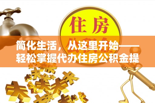 博爱简化生活，从这里开始——轻松掌握代办住房公积金提取全流程