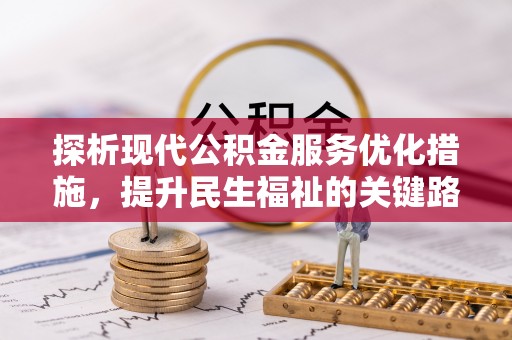 博爱探析现代公积金服务优化措施，提升民生福祉的关键路径