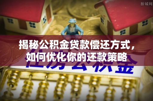 博爱揭秘公积金贷款偿还方式，如何优化你的还款策略
